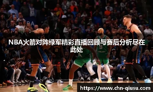 NBA火箭对阵绿军精彩直播回顾与赛后分析尽在此处