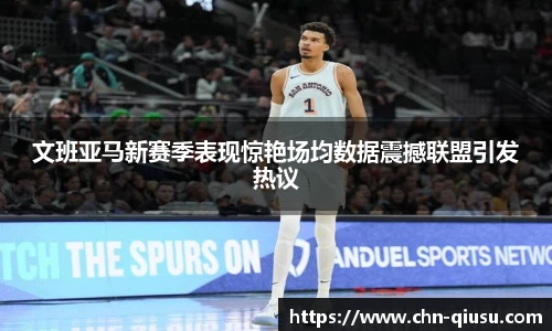文班亚马新赛季表现惊艳场均数据震撼联盟引发热议